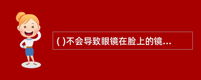 ( )不会导致眼镜在脸上的镜框水平度倾斜。