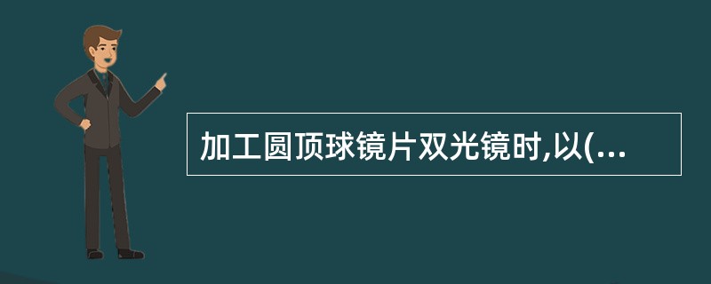 加工圆顶球镜片双光镜时,以( )为基准,向左右旋转子镜片,使远用光心与子镜片基点