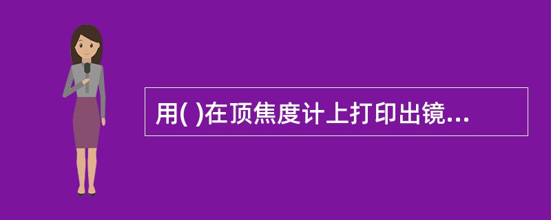 用( )在顶焦度计上打印出镜片中心A,旋转镜片180°打印出B,二心重合,表明打