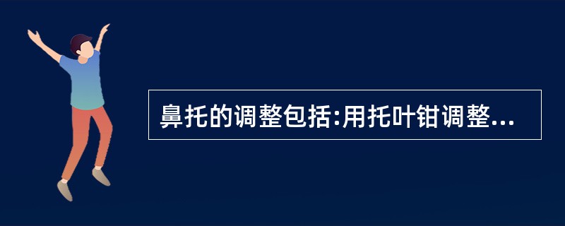 鼻托的调整包括:用托叶钳调整托叶使左右托叶对称。