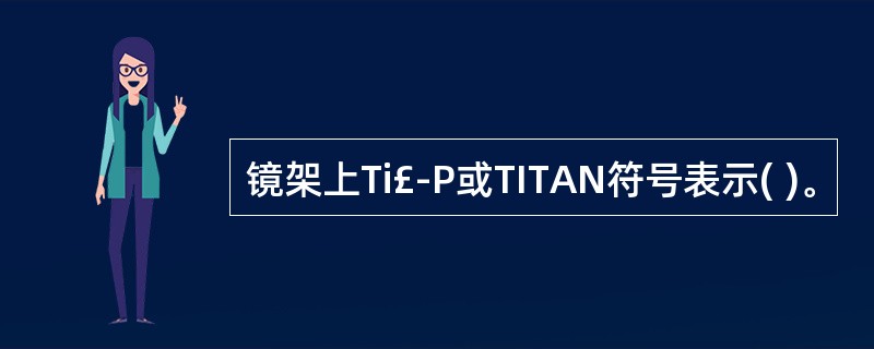 镜架上Ti£­P或TITAN符号表示( )。