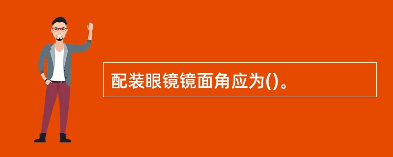 配装眼镜镜面角应为()。