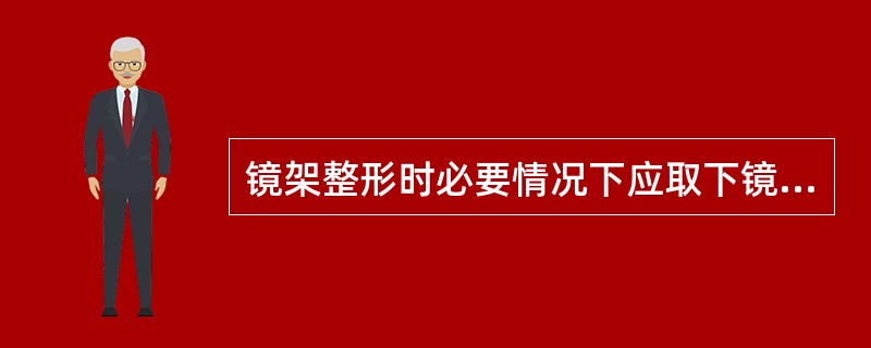 镜架整形时必要情况下应取下镜片,特别是调整( )时。