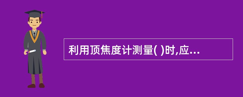 利用顶焦度计测量( )时,应将含子镜片的表面靠在顶焦度计的镜片托上。