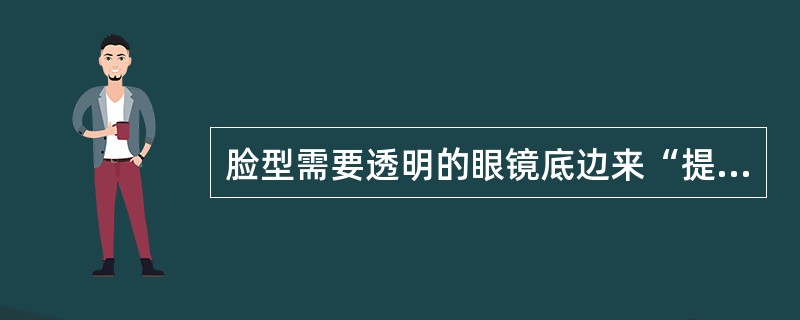 脸型需要透明的眼镜底边来“提高”眉线。