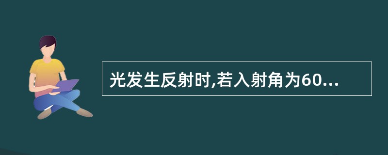 光发生反射时,若入射角为60°,则反射角为( )。