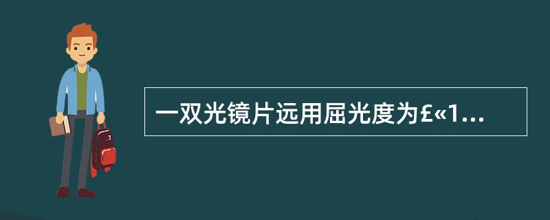 一双光镜片远用屈光度为£«1.00DS£¯£­2.00DC×90°,近用屈光度为