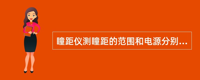 瞳距仪测瞳距的范围和电源分别为( )。