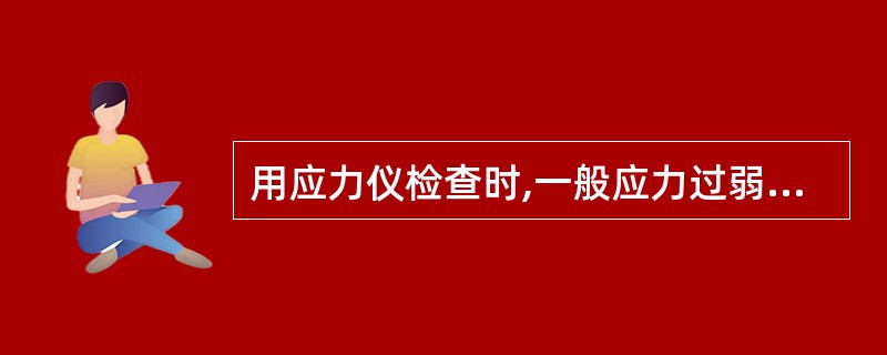 用应力仪检查时,一般应力过弱的原因是() 。