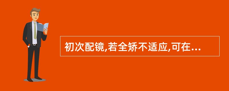 初次配镜,若全矫不适应,可在自觉接受的镜度基础上对遗留度数分期矫正。