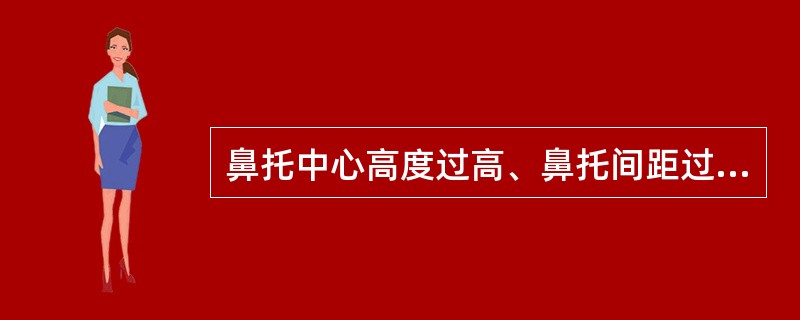 鼻托中心高度过高、鼻托间距过大、镜腿弯点长等会使眼镜_____,产生眼镜____