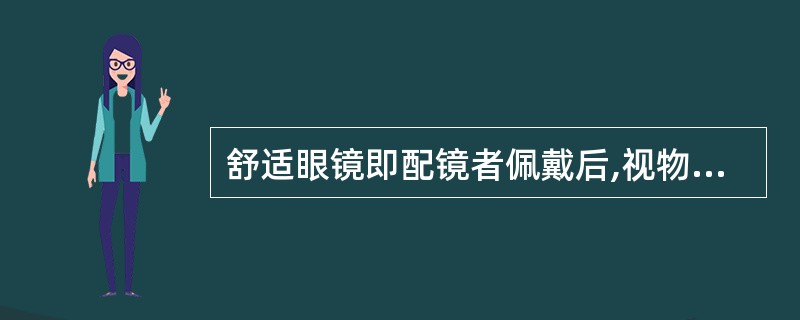 舒适眼镜即配镜者佩戴后,视物清晰,感觉舒服,外形美观的眼镜。()