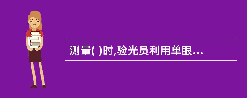 测量( )时,验光员利用单眼测量的原因是避免平行视差。