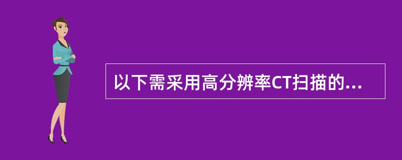 以下需采用高分辨率CT扫描的是()。