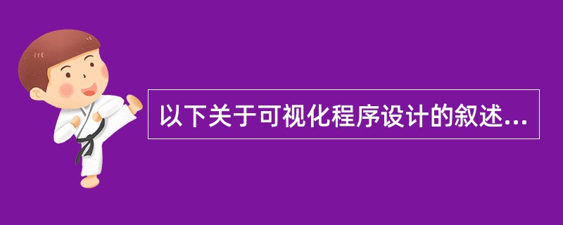 以下关于可视化程序设计的叙述中,错误的是(49)。