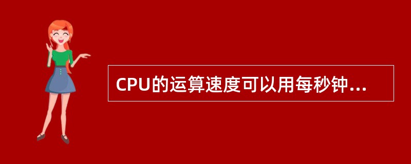 CPU的运算速度可以用每秒钟执行的单字长定点指令的数目来衡量,常用的单位是