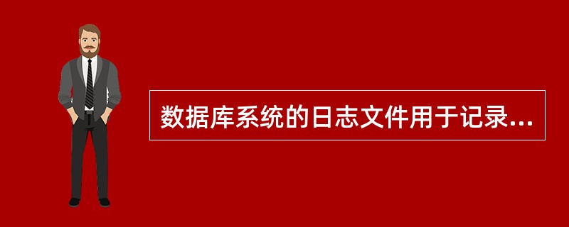 数据库系统的日志文件用于记录下述哪类内容?