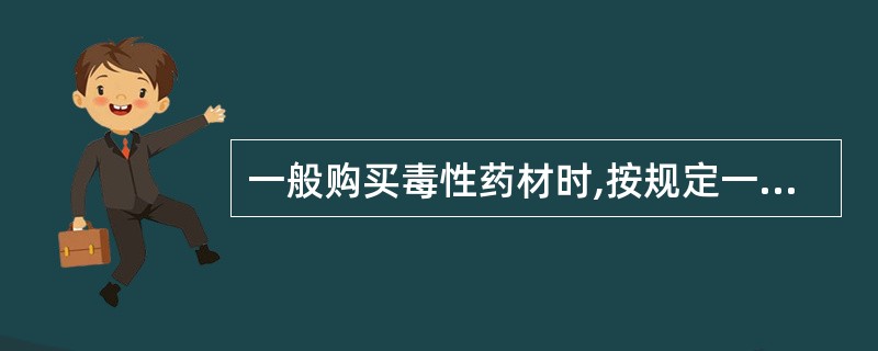 一般购买毒性药材时,按规定一次购用量不超过几日的极量()