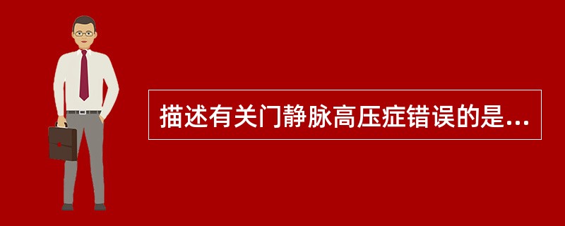 描述有关门静脉高压症错误的是()。A、血吸虫性肝硬化为肝内阻塞窦前型B、布£­加