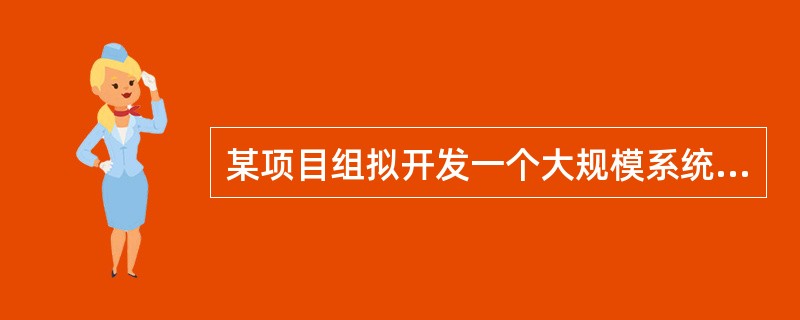 某项目组拟开发一个大规模系统,且具备了相关领域及类似规模系统的开发经验。下列过程