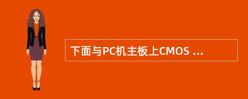 下面与PC机主板上CMOS RAM有关的叙述中,正确的是