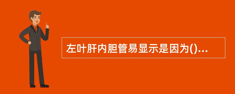 左叶肝内胆管易显示是因为()。A、肝内胆管在肝左叶内横向走行B、肝左叶厚度薄于右