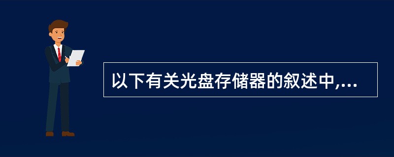 以下有关光盘存储器的叙述中,错误的足