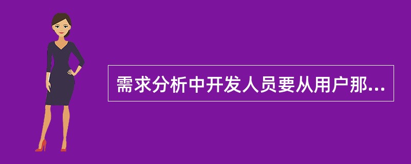 需求分析中开发人员要从用户那里了解( )。