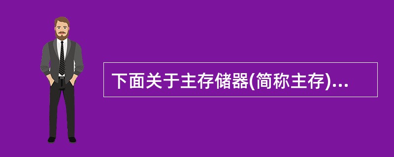 下面关于主存储器(简称主存)的叙述中,错误的是