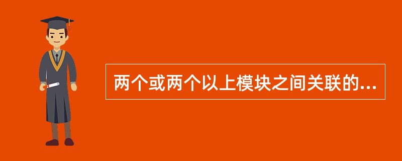 两个或两个以上模块之间关联的紧密程度称为( )。