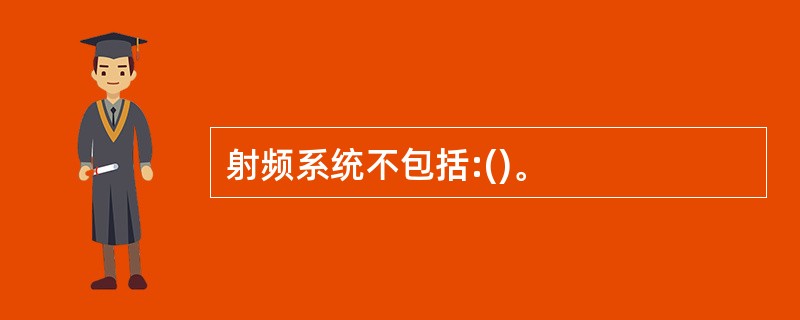 射频系统不包括:()。