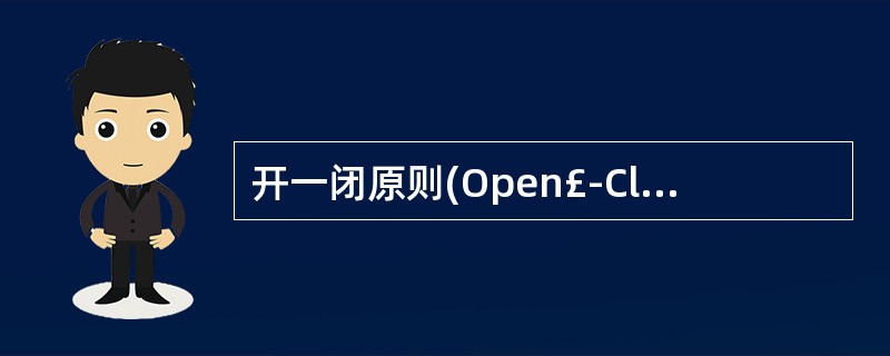 开一闭原则(Open£­Closed Principle,OCP)是面向对象的可