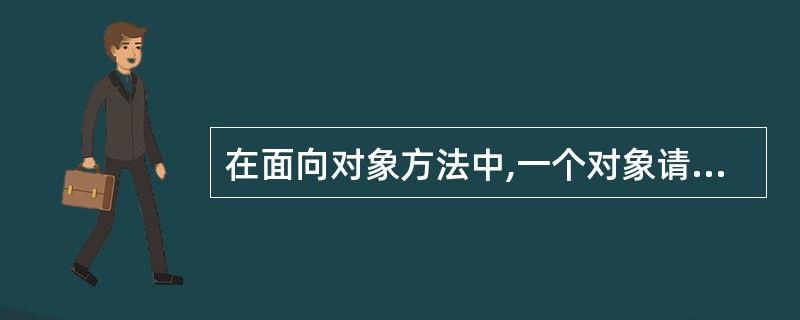 在面向对象方法中,一个对象请求另一个对象为其服务的方式是通过发送()。