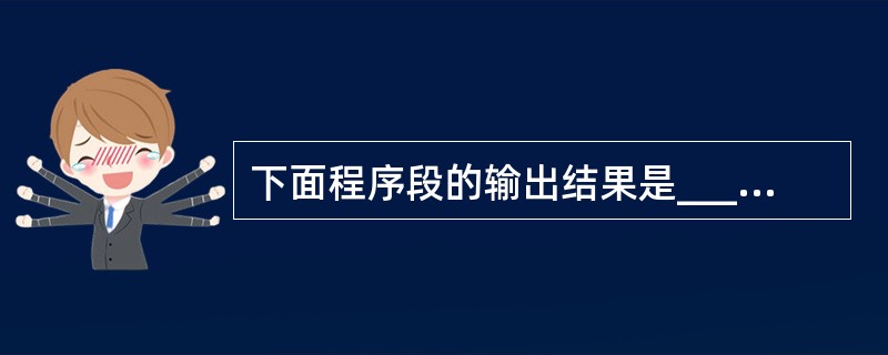 下面程序段的输出结果是______。class Test{ public sta