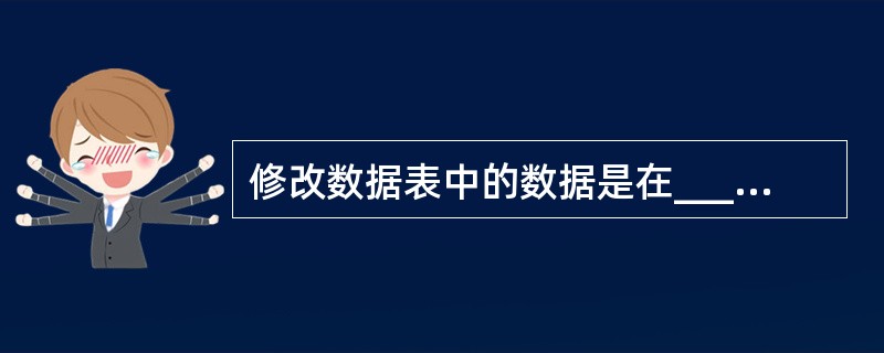 修改数据表中的数据是在______环境下完成的。