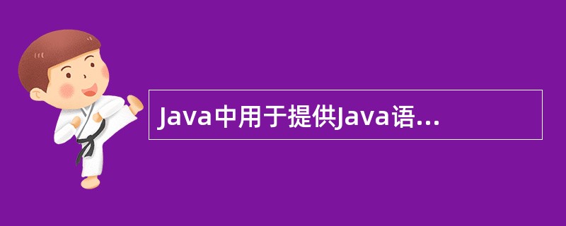 Java中用于提供Java语言、Java虚拟机的核心类和接口的包的是______