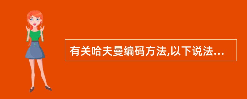 有关哈夫曼编码方法,以下说法正确的是(12)。