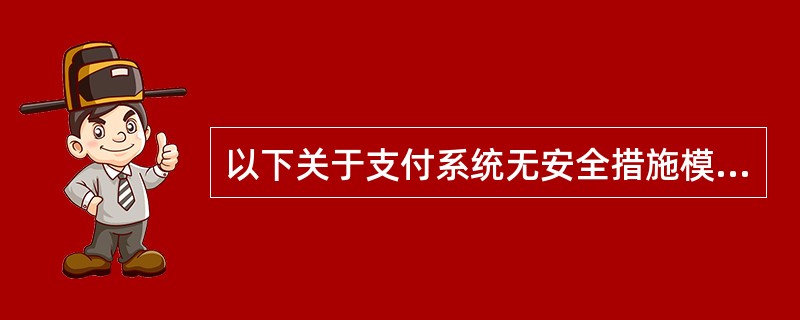 以下关于支付系统无安全措施模型的描述,正确的是(32)。