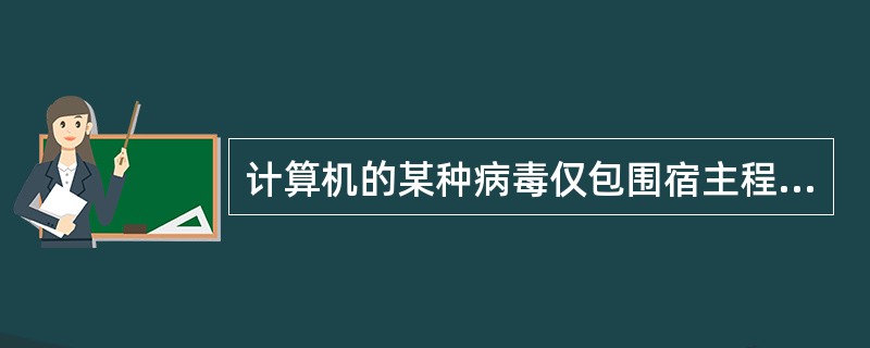 计算机的某种病毒仅包围宿主程序,并不修改宿主程序,当宿主程序运行时,该病毒程序也 计算机的某种病毒仅包围宿主程序,并不修改宿主程序,当宿主程序运行时,该病毒程序也