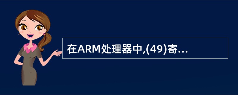 在ARM处理器中,(49)寄存器包括全局的中断禁止位,控制中断禁止位就可以打开或