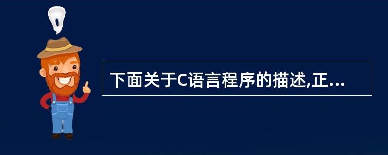 下面关于C语言程序的描述,正确的是(55)。