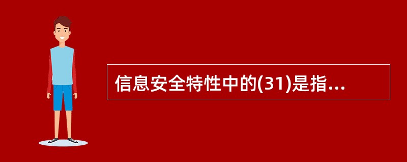 信息安全特性中的(31)是指保障授权使用人在需要时,可以立即获取信息和使用相关的