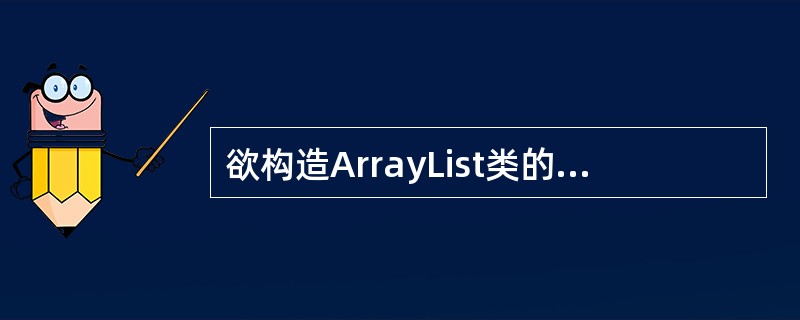 欲构造ArrayList类的一个实例,此类实现List接口,下列方法正确的是__