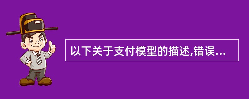 以下关于支付模型的描述,错误的是(33)。