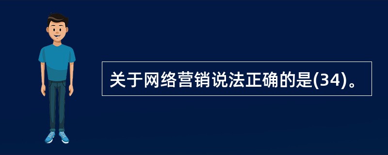 关于网络营销说法正确的是(34)。