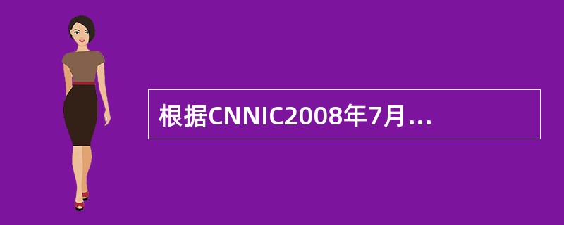 根据CNNIC2008年7月《中国互联网络发展状况统计报告》,截至2008年6月