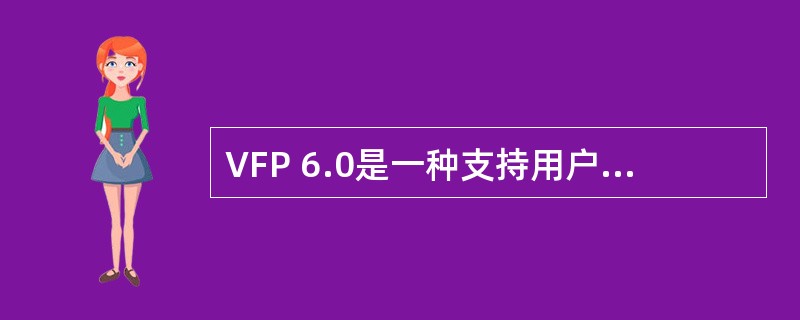 VFP 6.0是一种支持用户使用菜单、命令、______三种不同操作方式的新型数