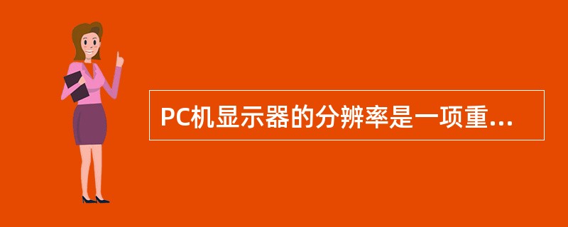 PC机显示器的分辨率是一项重要的性能指标,它由显示屏的大小和像素的点距所 决定。