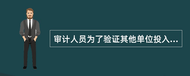 审计人员为了验证其他单位投入被审计单位无形资产的真实性,应当采用的有效审计程序是