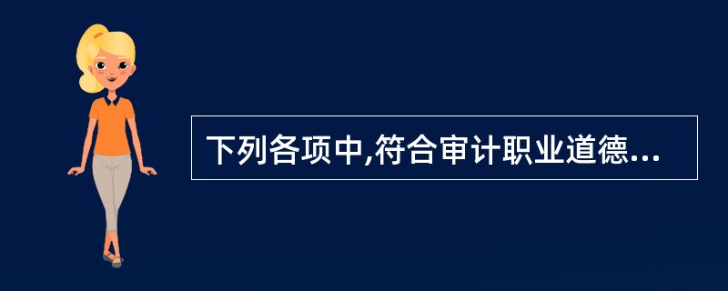 下列各项中,符合审计职业道德要求的有: